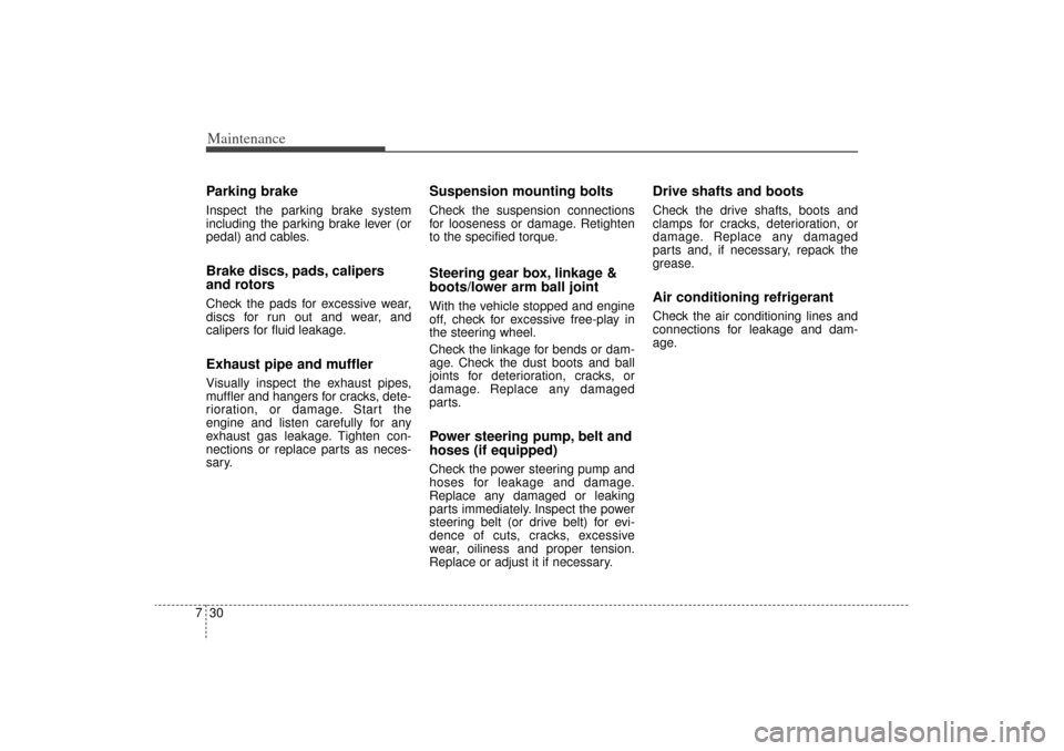 KIA Sorento 2015 3.G Owners Guide Maintenance30
7Parking brakeInspect the parking brake system
including the parking brake lever (or
pedal) and cables.Brake discs, pads, calipers
and rotorsCheck the pads for excessive wear,
discs for 