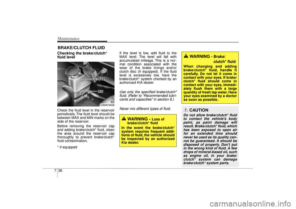 KIA Sorento 2015 3.G Owners Manual Maintenance36
7BRAKE/CLUTCH FLUIDChecking the brake/clutch*
fluid level    Check the fluid level in the reservoir
periodically. The fluid level should be
between MAX and MIN marks on the
side of the r