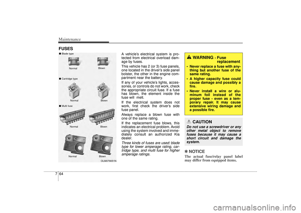 KIA Sorento 2015 3.G Owners Manual Maintenance64
7FUSES
A vehicle’s electrical system is pro-
tected from electrical overload dam-
age by fuses.
This vehicle has 2 (or 3) fuse panels,
one located in the driver’s side panel
bolster,