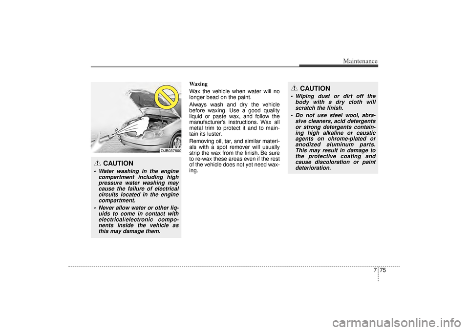 KIA Sorento 2015 3.G Owners Manual 775
Maintenance
Waxing
Wax the vehicle when water will no
longer bead on the paint.
Always wash and dry the vehicle
before waxing. Use a good quality
liquid or paste wax, and follow the
manufacturer