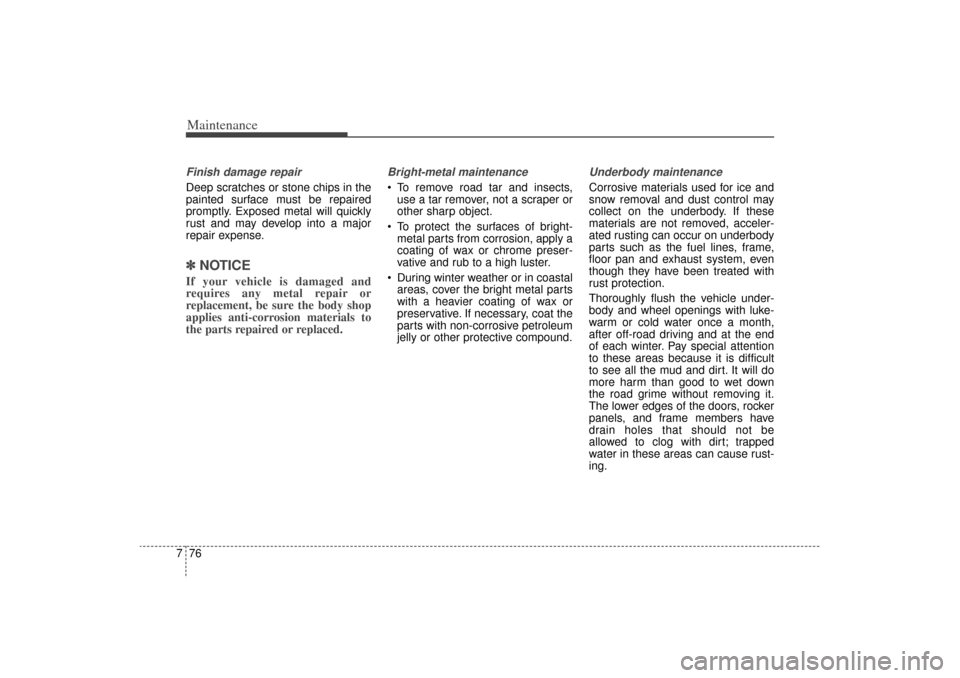 KIA Sorento 2015 3.G Owners Manual Maintenance76
7Finish damage repair Deep scratches or stone chips in the
painted surface must be repaired
promptly. Exposed metal will quickly
rust and may develop into a major
repair expense.✽ ✽
