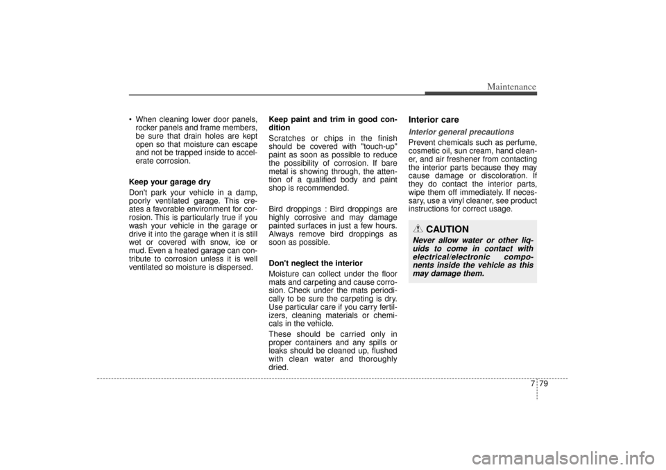 KIA Sorento 2015 3.G Owners Manual 779
Maintenance
When cleaning lower door panels,rocker panels and frame members,
be sure that drain holes are kept
open so that moisture can escape
and not be trapped inside to accel-
erate corrosi KIA Sorento 2015 3.G Owners Manual 779
Maintenance
When cleaning lower door panels,rocker panels and frame members,
be sure that drain holes are kept
open so that moisture can escape
and not be trapped inside to accel-
erate corrosi