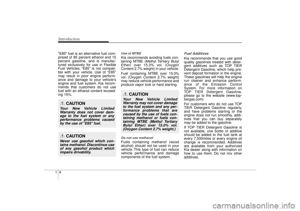 KIA Sorento 2015 3.G Owners Manual Introduction41"E85" fuel is an alternative fuel com-
prised of 85 percent ethanol and 15
percent gasoline, and is manufac-
tured exclusively for use in Flexible
Fuel Vehicles. “E85” is not compati