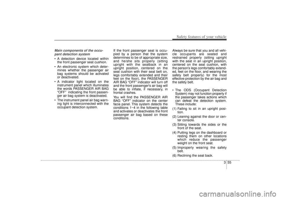 KIA Sorento 2015 3.G Owners Manual 355
Safety features of your vehicle
Main components of the occu-pant detection system A detection device located within the front passenger seat cushion.
 An electronic system which deter- mines whe