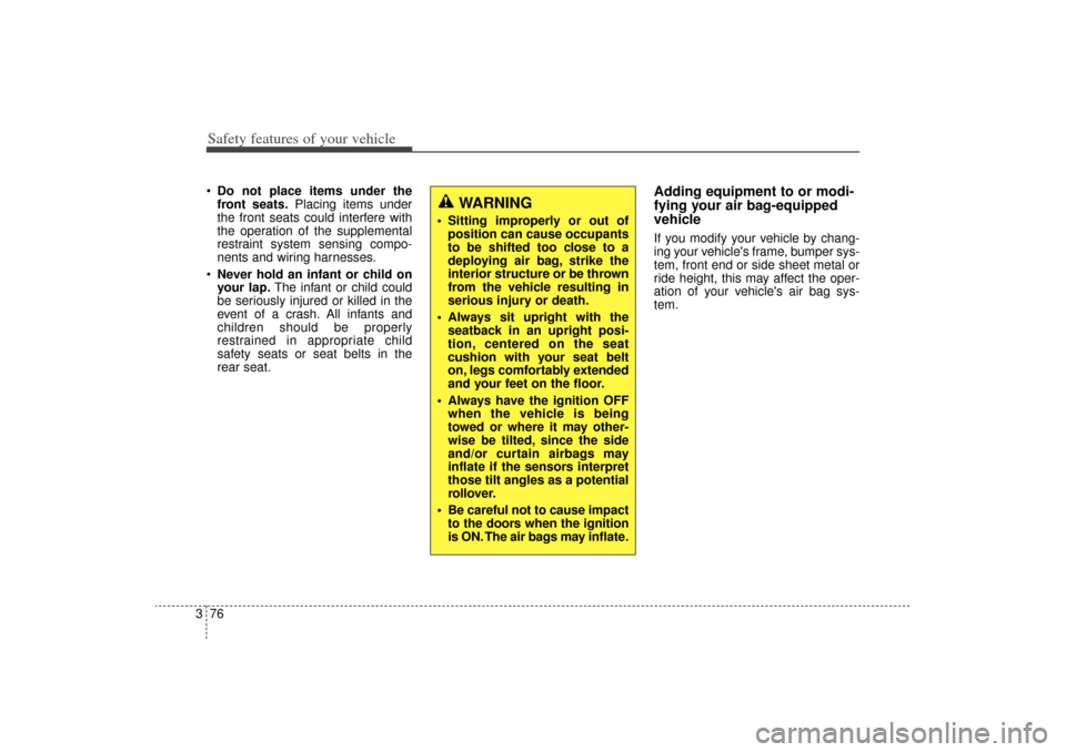 KIA Sorento 2015 3.G Owners Manual Safety features of your vehicle76
3 Do not place items under the
front seats. Placing items under
the front seats could interfere with
the operation of the supplemental
restraint system sensing compo