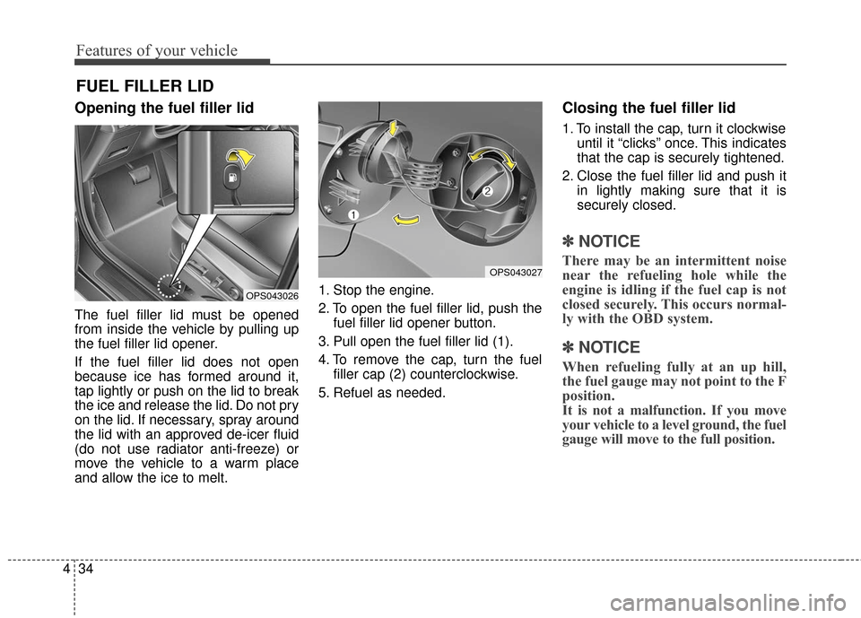 KIA Soul 2015 2.G Owners Manual Features of your vehicle
34
4
Opening the fuel filler lid
The fuel filler lid must be opened
from inside the vehicle by pulling up
the fuel filler lid opener.
If the fuel filler lid does not open
beca