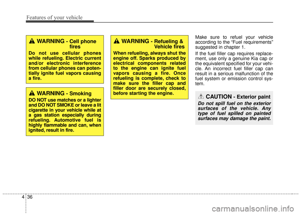 KIA Soul 2015 2.G Owners Manual Features of your vehicle
36
4
Make sure to refuel your vehicle
according to the “Fuel requirements”
suggested in chapter 1.
If the fuel filler cap requires replace-
ment, use only a genuine Kia ca