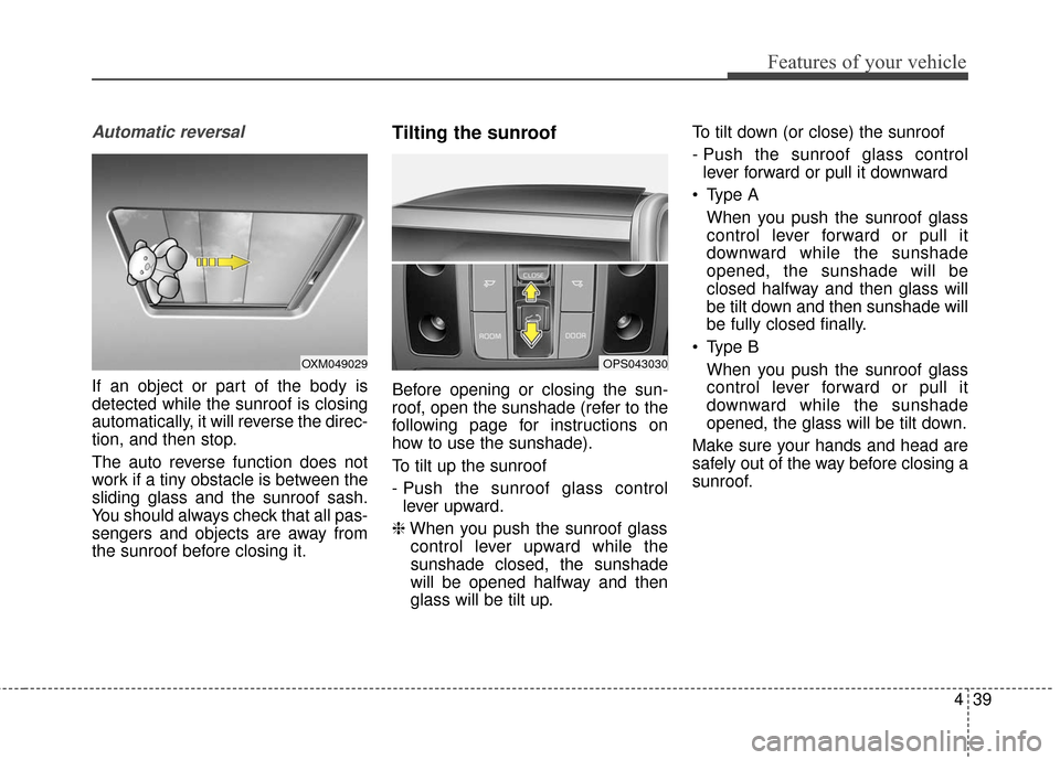KIA Soul 2015 2.G Owners Manual 439
Features of your vehicle
Automatic reversal
If an object or part of the body is
detected while the sunroof is closing
automatically, it will reverse the direc-
tion, and then stop.
The auto revers KIA Soul 2015 2.G Owners Manual 439
Features of your vehicle
Automatic reversal
If an object or part of the body is
detected while the sunroof is closing
automatically, it will reverse the direc-
tion, and then stop.
The auto revers