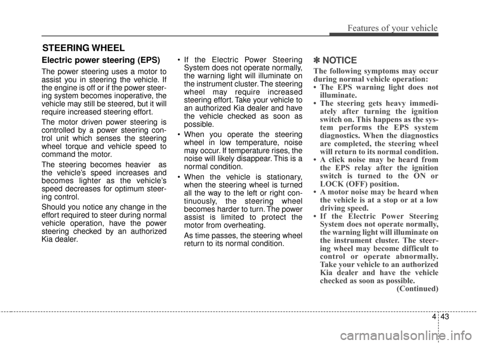 KIA Soul 2015 2.G Owners Manual 443
Features of your vehicle
Electric power steering (EPS)
The power steering uses a motor to
assist you in steering the vehicle. If
the engine is off or if the power steer-
ing system becomes inopera