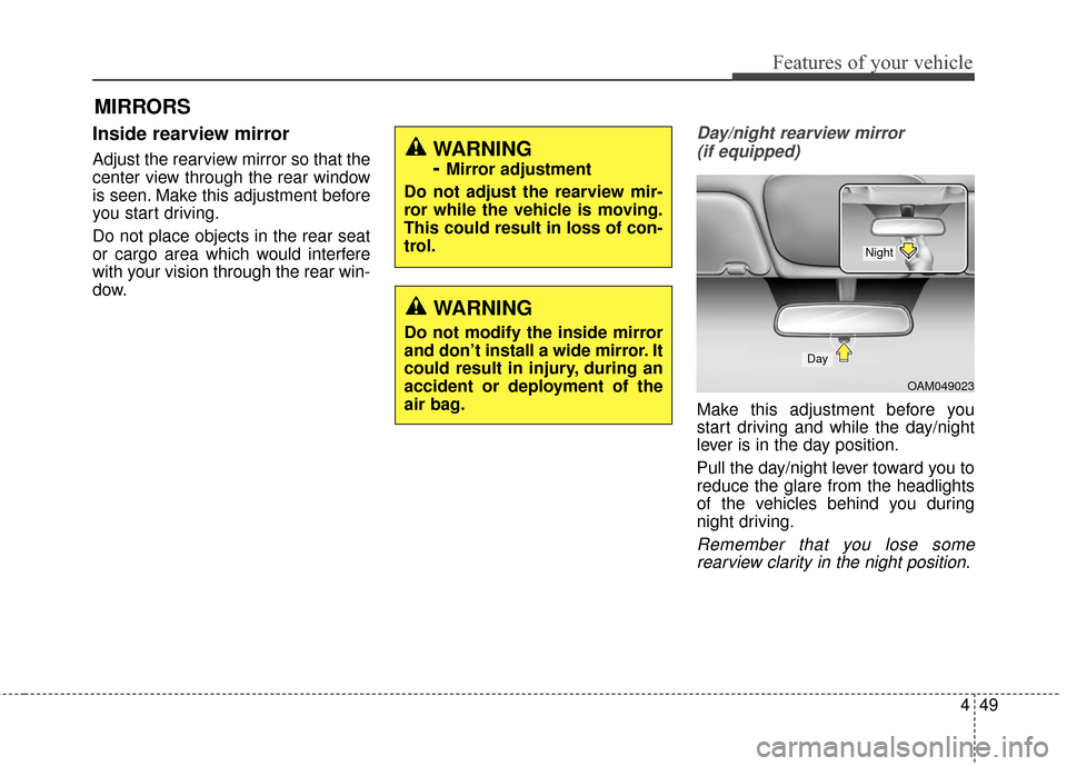 KIA Soul 2015 2.G Owners Manual 449
Features of your vehicle
MIRRORS
Inside rearview mirror
Adjust the rearview mirror so that the
center view through the rear window
is seen. Make this adjustment before
you start driving.
Do not pl