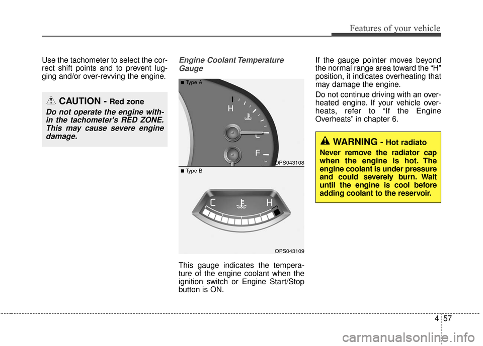 KIA Soul 2015 2.G Owners Manual 457
Features of your vehicle
Use the tachometer to select the cor-
rect shift points and to prevent lug-
ging and/or over-revving the engine.Engine Coolant TemperatureGauge
This gauge indicates the te