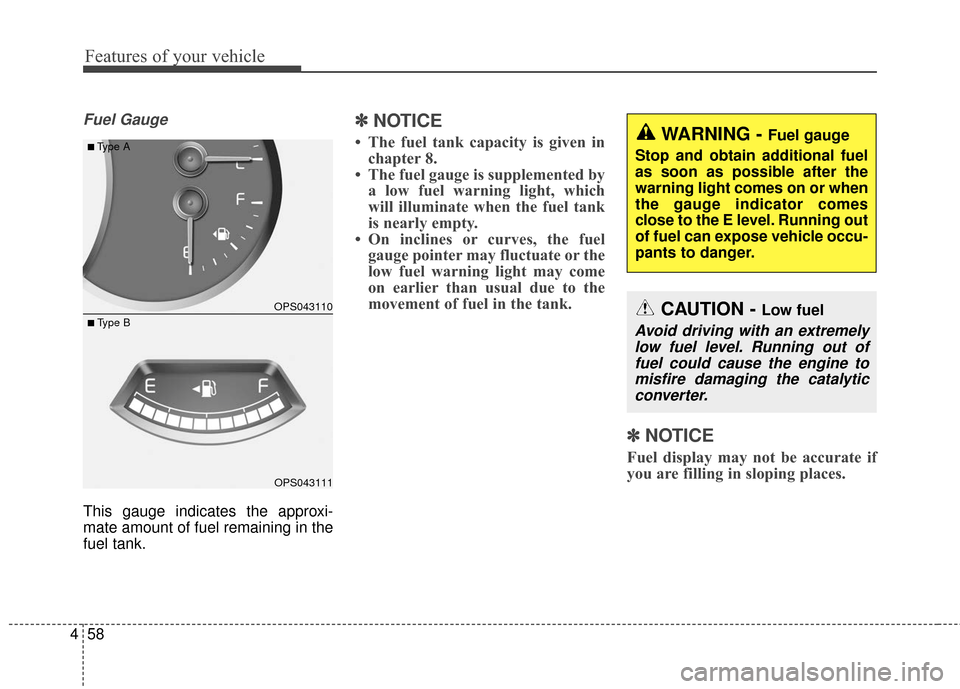 KIA Soul 2015 2.G Owners Manual Features of your vehicle
58
4
Fuel Gauge
This gauge indicates the approxi-
mate amount of fuel remaining in the
fuel tank.
✽ ✽
NOTICE
• The fuel tank capacity is given in
chapter 8.
• The fuel KIA Soul 2015 2.G Owners Manual Features of your vehicle
58
4
Fuel Gauge
This gauge indicates the approxi-
mate amount of fuel remaining in the
fuel tank.
✽ ✽
NOTICE
• The fuel tank capacity is given in
chapter 8.
• The fuel