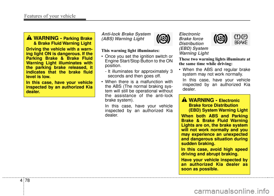 KIA Soul 2015 2.G User Guide Features of your vehicle
78
4
Anti-lock Brake System
(ABS) Warning  Light
This warning light illuminates:
 Once you set the ignition switch or Engine Start/Stop Button to the ON
position.
- It illumin
