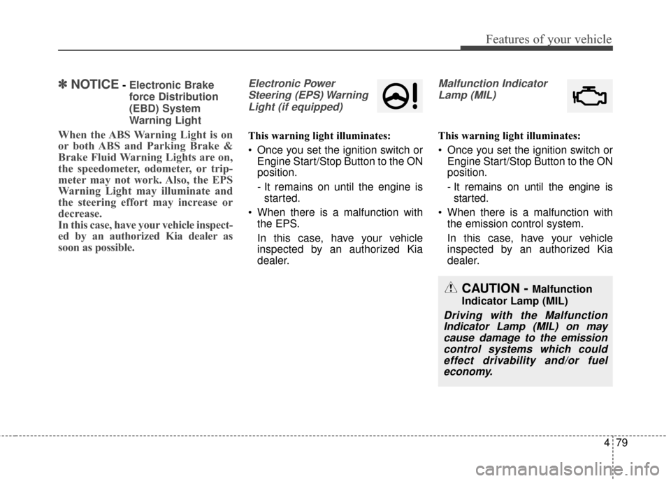KIA Soul 2015 2.G User Guide 479
Features of your vehicle
✽
✽NOTICE- Electronic Brake
force Distribution
(EBD) System
Warning Light
When the ABS Warning Light is on
or both ABS and Parking Brake &
Brake Fluid Warning Lights a