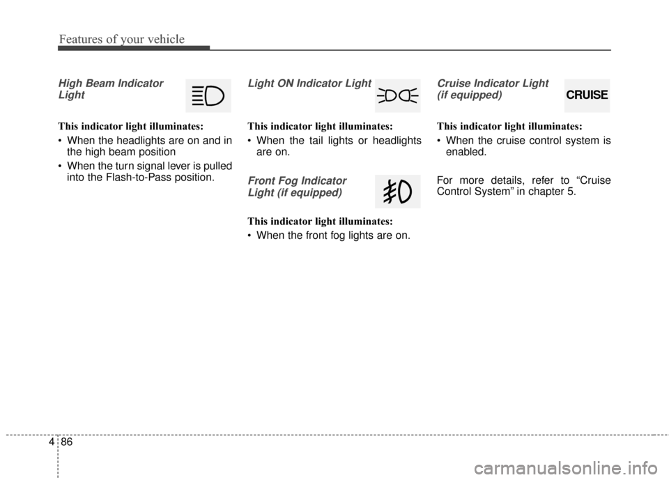 KIA Soul 2015 2.G User Guide Features of your vehicle
86
4
High Beam Indicator
Light
This indicator light illuminates:
 When the headlights are on and in the high beam position
 When the turn signal lever is pulled into the Flash