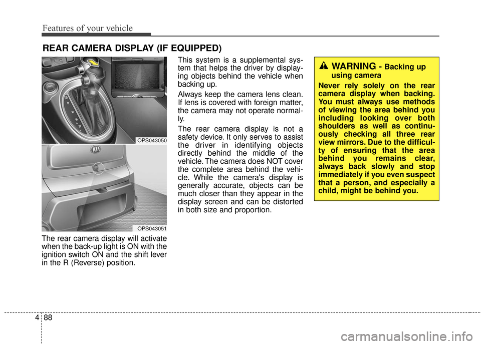 KIA Soul 2015 2.G Owners Manual Features of your vehicle
88
4
The rear camera display will activate
when the back-up light is ON with the
ignition switch ON and the shift lever
in the R (Reverse) position. This system is a supplemen