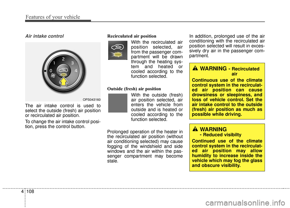 KIA Soul 2015 2.G Owners Manual Features of your vehicle
108
4
Air intake control
The air intake control is used to
select the outside (fresh) air position
or recirculated air position.
To change the air intake control posi-
tion, KIA Soul 2015 2.G Owners Manual Features of your vehicle
108
4
Air intake control
The air intake control is used to
select the outside (fresh) air position
or recirculated air position.
To change the air intake control posi-
tion,