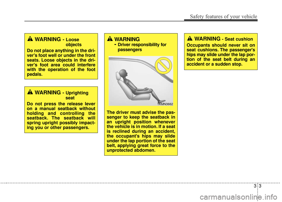KIA Soul 2015 2.G Owners Manual 33
Safety features of your vehicle
WARNING- Seat cushion
Occupants should never sit on
seat cushions. The passengers
hips may slide under the lap por-
tion of the seat belt during an
accident or a su