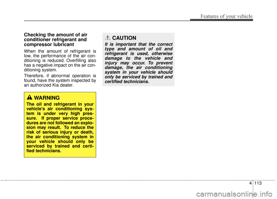 KIA Soul 2015 2.G Owners Manual 4113
Features of your vehicle
Checking the amount of air
conditioner refrigerant and
compressor lubricant
When the amount of refrigerant is
low, the performance of the air con-
ditioning is reduced. O