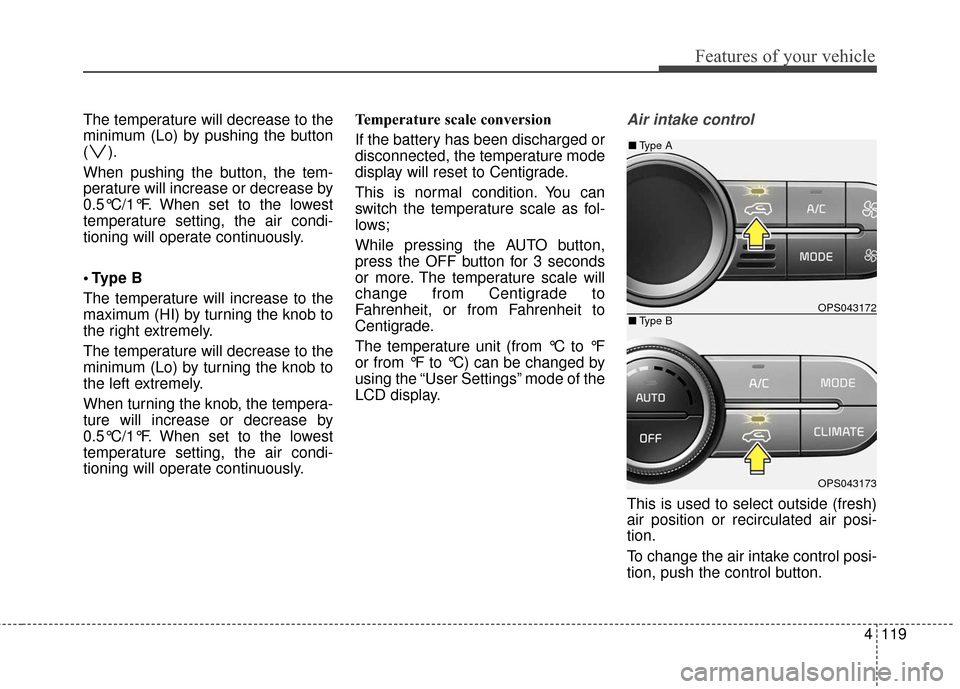 KIA Soul 2015 2.G Owners Manual 4119
Features of your vehicle
The temperature will decrease to the
minimum (Lo) by pushing the button
().
When pushing the button, the tem-
perature will increase or decrease by
0.5°C/1°F. When set KIA Soul 2015 2.G Owners Manual 4119
Features of your vehicle
The temperature will decrease to the
minimum (Lo) by pushing the button
().
When pushing the button, the tem-
perature will increase or decrease by
0.5°C/1°F. When set