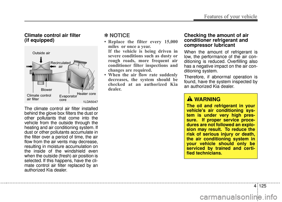 KIA Soul 2015 2.G Owners Manual 4125
Features of your vehicle
Climate control air filter 
(if equipped)
The climate control air filter installed
behind the glove box filters the dust or
other pollutants that come into the
vehicle fr
