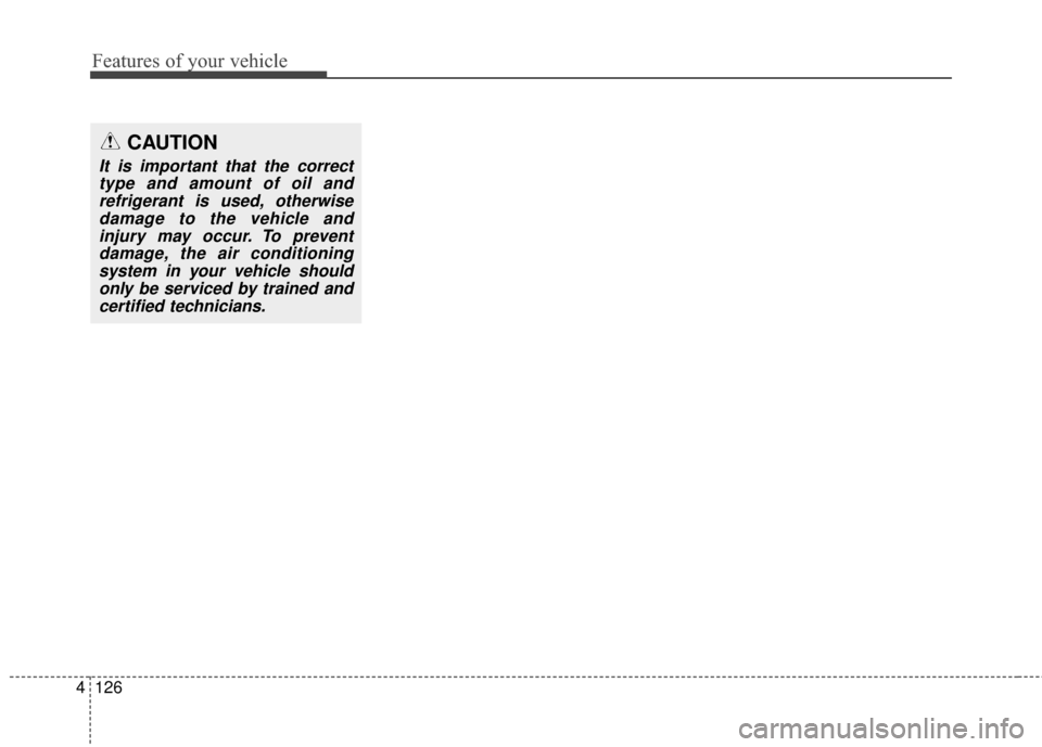 KIA Soul 2015 2.G Owners Manual Features of your vehicle
126
4
CAUTION 
It is important that the correct
type and amount of oil andrefrigerant is used, otherwisedamage to the vehicle andinjury may occur. To preventdamage, the air co