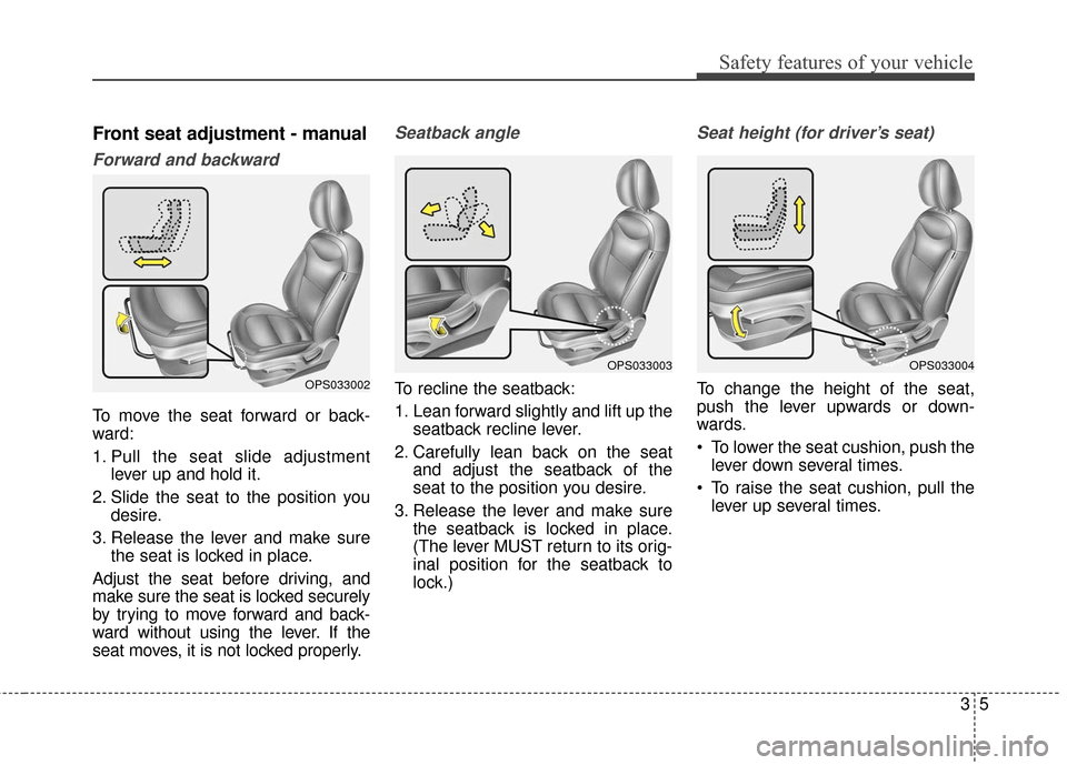 KIA Soul 2015 2.G Owners Manual 35
Safety features of your vehicle
Front seat adjustment - manual
Forward and backward
To move the seat forward or back-
ward:
1. Pull the seat slide adjustmentlever up and hold it.
2. Slide the seat 