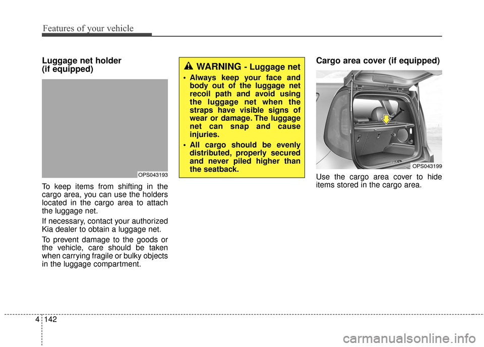 KIA Soul 2015 2.G Owners Manual Features of your vehicle
142
4
Luggage net holder 
(if equipped)
To keep items from shifting in the
cargo area, you can use the holders
located in the cargo area to attach
the luggage net.
If necessar