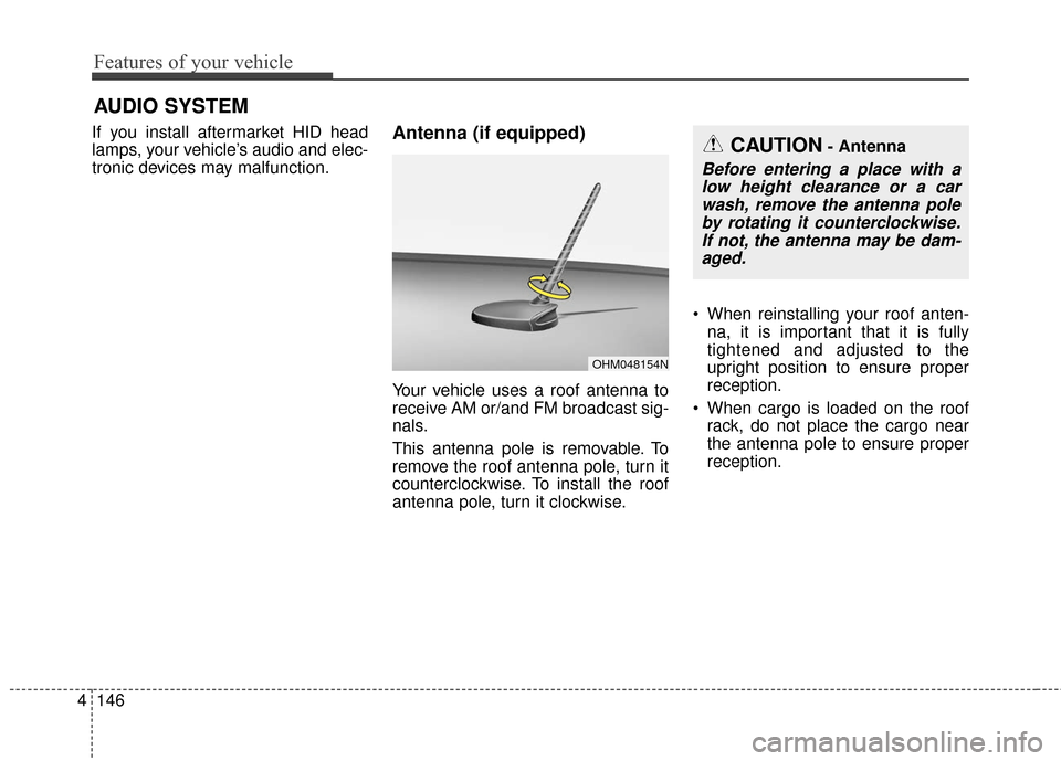 KIA Soul 2015 2.G Owners Manual Features of your vehicle
146
4
If you install aftermarket HID head
lamps, your vehicle’s audio and elec-
tronic devices may malfunction.Antenna (if equipped)
Your vehicle uses a roof antenna to
rece