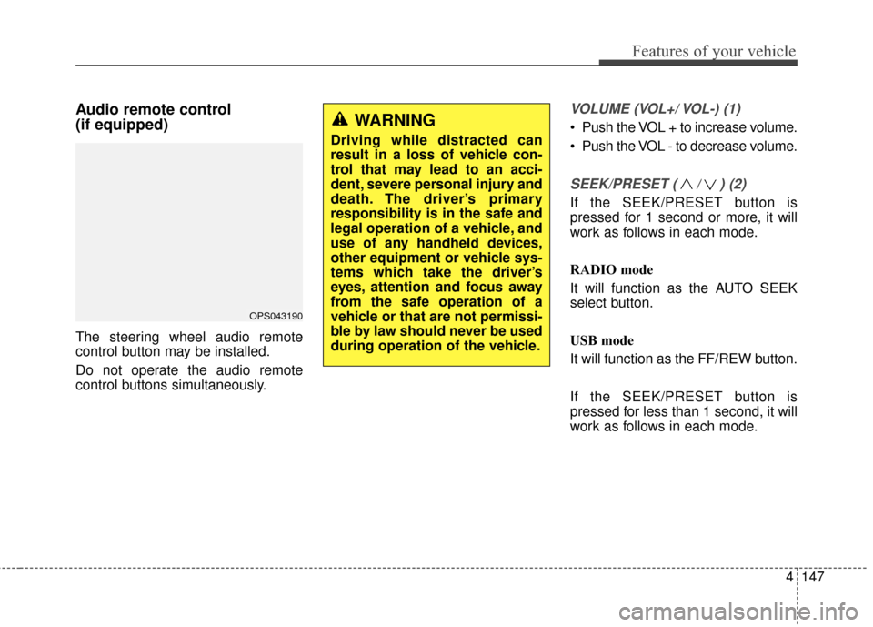 KIA Soul 2015 2.G Owners Manual 4147
Features of your vehicle
Audio remote control 
(if equipped) 
The steering wheel audio remote
control button may be installed.
Do not operate the audio remote
control buttons simultaneously.
VOLU