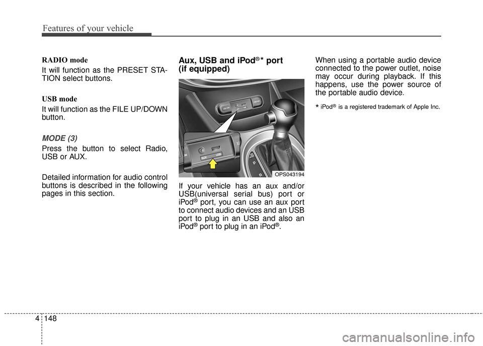 KIA Soul 2015 2.G Owners Manual Features of your vehicle
148
4
RADIO mode
It will function as the PRESET STA-
TION select buttons.
USB mode
It will function as the FILE UP/DOWN
button.
MODE (3)
Press the button to select Radio,
USB 