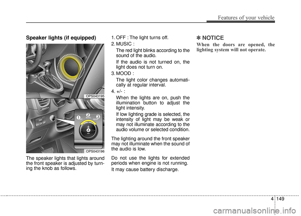 KIA Soul 2015 2.G Owners Manual 4149
Features of your vehicle
Speaker lights (if equipped)
The speaker lights that lights around
the front speaker is adjusted by turn-
ing the knob as follows.1. OFF : The light turns off.
2. MUSIC : KIA Soul 2015 2.G Owners Manual 4149
Features of your vehicle
Speaker lights (if equipped)
The speaker lights that lights around
the front speaker is adjusted by turn-
ing the knob as follows.1. OFF : The light turns off.
2. MUSIC :