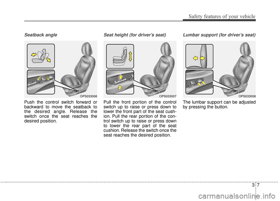 KIA Soul 2015 2.G Owners Guide 37
Safety features of your vehicle
Seatback angle
Push the control switch forward or
backward to move the seatback to
the desired angle. Release the
switch once the seat reaches the
desired position.
