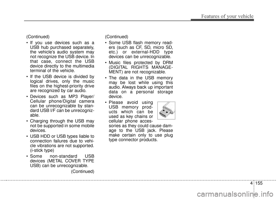 KIA Soul 2015 2.G Owners Manual 4155
Features of your vehicle
(Continued)
Some USB flash memory read-ers (such as CF, SD, micro SD,
etc.) or external-HDD type
devices can be unrecognizable.
Music files protected by DRM (DIGITAL RI KIA Soul 2015 2.G Owners Manual 4155
Features of your vehicle
(Continued)
Some USB flash memory read-ers (such as CF, SD, micro SD,
etc.) or external-HDD type
devices can be unrecognizable.
Music files protected by DRM (DIGITAL RI
