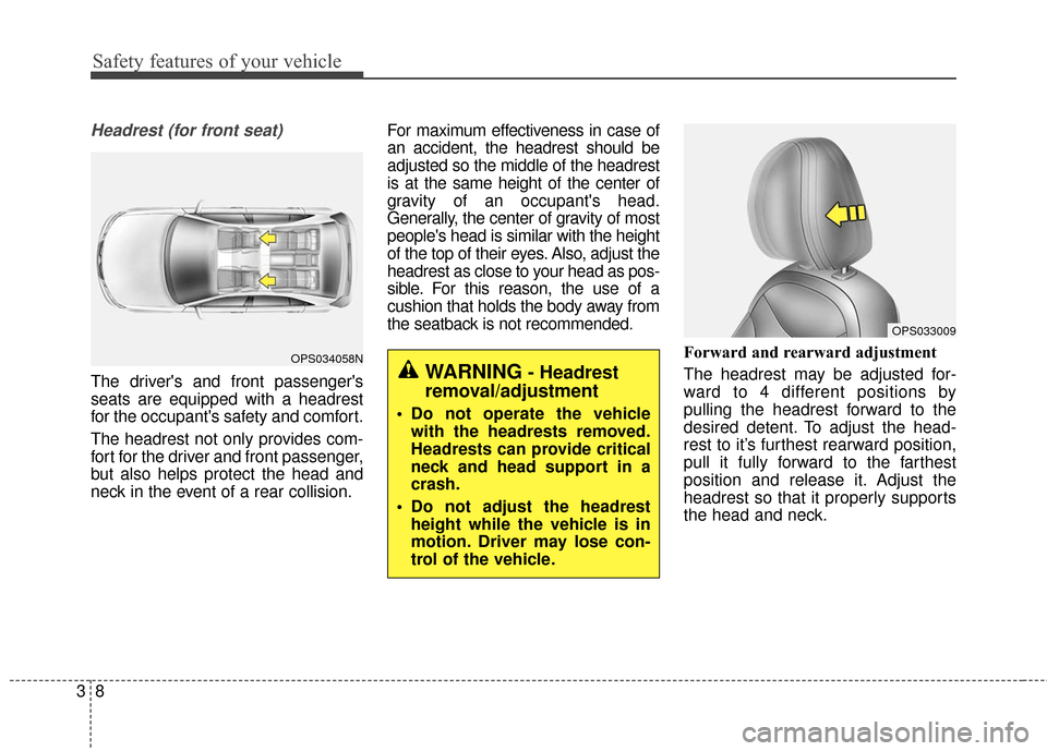 KIA Soul 2015 2.G Owners Manual Safety features of your vehicle
83
Headrest (for front seat)
The drivers and front passengers
seats are equipped with a headrest
for the occupants safety and comfort.
The headrest not only provides