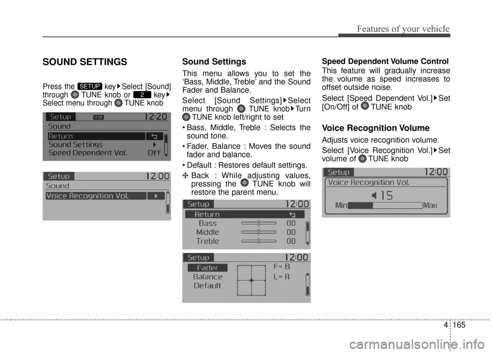 KIA Soul 2015 2.G Owners Manual 4165
Features of your vehicle
SOUND SETTINGS
Press the  key Select [Sound]
through  TUNE knob or  key
Select menu through  TUNE knob
Sound Settings
This menu allows you to set the
‘Bass, Middle, Tre
