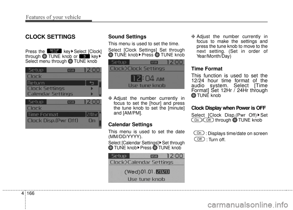 KIA Soul 2015 2.G Owners Manual Features of your vehicle
166
4
CLOCK SETTINGS
Press the  key Select [Clock]
through  TUNE knob or  key
Select menu through  TUNE knob
Sound Settings
This menu is used to set the time.
Select [Clock Se