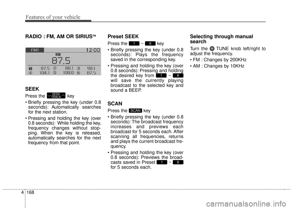 KIA Soul 2015 2.G Owners Manual Features of your vehicle
168
4
RADIO : FM, AM OR SIRIUSTM
SEEK
Press the key
seconds): A utomatically searches
for the next station.
0.8 seconds): While holding the key,
frequency changes without s KIA Soul 2015 2.G Owners Manual Features of your vehicle
168
4
RADIO : FM, AM OR SIRIUSTM
SEEK
Press the key
seconds): A utomatically searches
for the next station.
0.8 seconds): While holding the key,
frequency changes without s