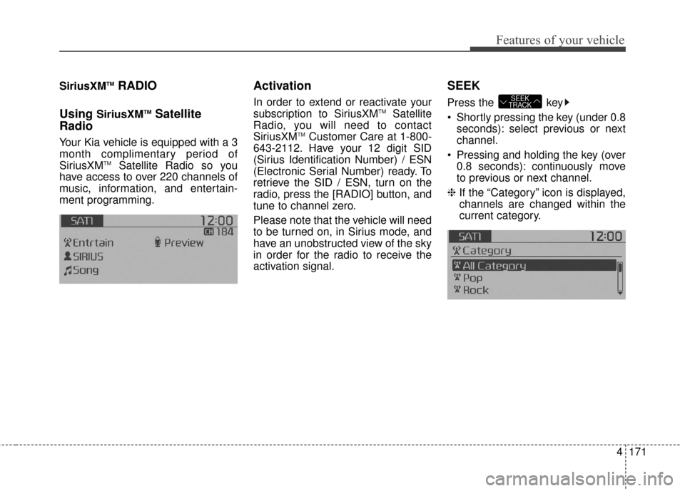 KIA Soul 2015 2.G Owners Manual 4171
Features of your vehicle
SiriusXMTMRADIO
Using
SiriusXMTMSatellite
Radio
Your Kia vehicle is equipped with a 3
month complimentary period of
SiriusXM
TMSatellite Radio so you
have access to over KIA Soul 2015 2.G Owners Manual 4171
Features of your vehicle
SiriusXMTMRADIO
Using
SiriusXMTMSatellite
Radio
Your Kia vehicle is equipped with a 3
month complimentary period of
SiriusXM
TMSatellite Radio so you
have access to over