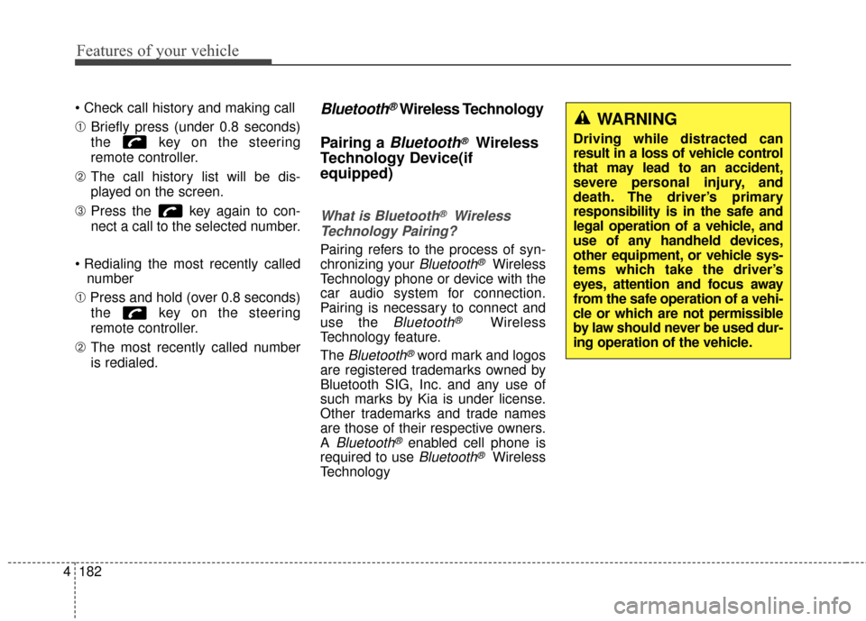 KIA Soul 2015 2.G Owners Manual Features of your vehicle
182
4

➀ Briefly press (under 0.8 seconds)
the  key on the steering
remote controller.
➁ The call history list will be dis-
played on the screen.
\b Press the  key again t