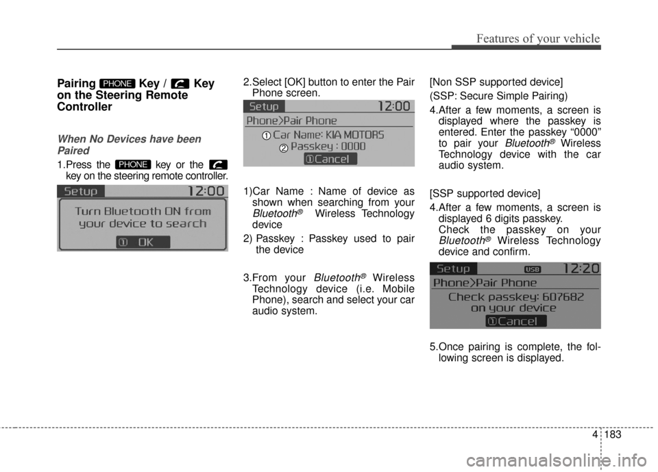 KIA Soul 2015 2.G Owners Manual 4183
Features of your vehicle
Pairing Key / Key
on the Steering Remote
Controller
When No Devices have beenPaired
1.Press the key or the key on the steering remote controller.
The following screen i KIA Soul 2015 2.G Owners Manual 4183
Features of your vehicle
Pairing Key / Key
on the Steering Remote
Controller
When No Devices have beenPaired
1.Press the key or the key on the steering remote controller.
The following screen i