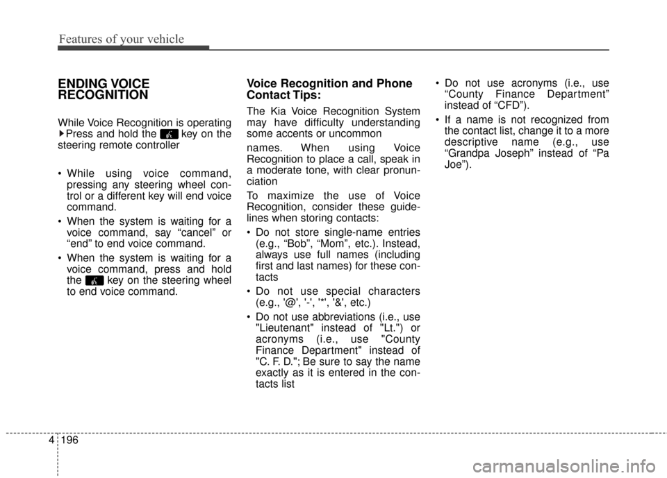 KIA Soul 2015 2.G Owners Manual Features of your vehicle
196
4
ENDING VOICE
RECOGNITION
While Voice Recognition is operating
Press and hold the  key on the
steering remote controller 
 While using voice command, pressing any steerin