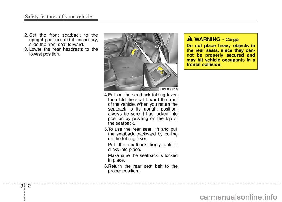 KIA Soul 2015 2.G Owners Guide Safety features of your vehicle
12
3
2. Set the front seatback to the
upright position and if necessary,
slide the front seat forward.
3. Lower the rear headrests to the lowest position.
4.Pull on the