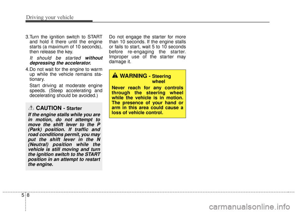 KIA Soul 2015 2.G Owners Manual Driving your vehicle
85
3.Turn the ignition switch to STARTand hold it there until the engine
starts (a maximum of 10 seconds),
then release the key.
It should be started withoutdepressing the acceler KIA Soul 2015 2.G Owners Manual Driving your vehicle
85
3.Turn the ignition switch to STARTand hold it there until the engine
starts (a maximum of 10 seconds),
then release the key.
It should be started withoutdepressing the acceler