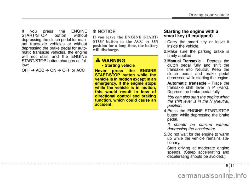KIA Soul 2015 2.G Owners Manual 511
Driving your vehicle
If you press the ENGINE
START/STOP button without
depressing the clutch pedal for man-
ual transaxle vehicles or without
depressing the brake pedal for auto-
matic transaxle v KIA Soul 2015 2.G Owners Manual 511
Driving your vehicle
If you press the ENGINE
START/STOP button without
depressing the clutch pedal for man-
ual transaxle vehicles or without
depressing the brake pedal for auto-
matic transaxle v
