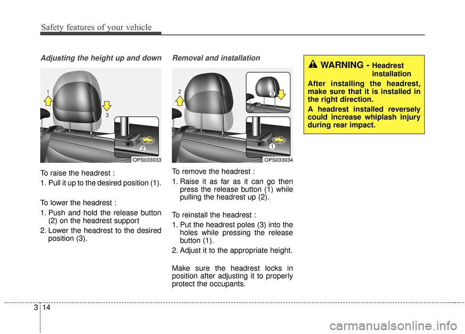 KIA Soul 2015 2.G Owners Manual Safety features of your vehicle
14
3
Adjusting the height up and down
To raise the headrest :
1. Pull it up to the desired position (1).
To lower the headrest :
1. Push and hold the release button
(2)