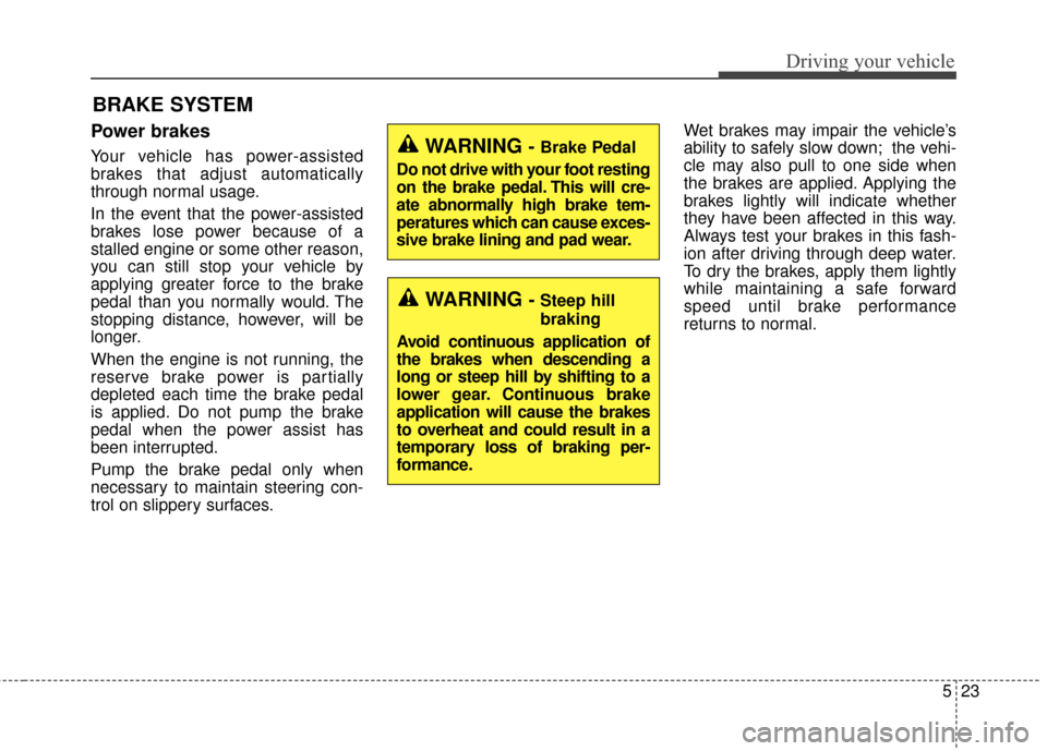 KIA Soul 2015 2.G Owners Manual 523
Driving your vehicle
Power brakes
Your vehicle has power-assisted
brakes that adjust automatically
through normal usage.
In the event that the power-assisted
brakes lose power because of a
stalled KIA Soul 2015 2.G Owners Manual 523
Driving your vehicle
Power brakes
Your vehicle has power-assisted
brakes that adjust automatically
through normal usage.
In the event that the power-assisted
brakes lose power because of a
stalled
