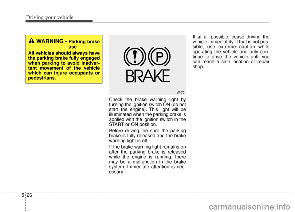 KIA Soul 2015 2.G Owners Manual Driving your vehicle
26
5
Check the brake warning light by
turning the ignition switch ON (do not
start the engine). This light will be
illuminated when the parking brake is
applied with the ignition KIA Soul 2015 2.G Owners Manual Driving your vehicle
26
5
Check the brake warning light by
turning the ignition switch ON (do not
start the engine). This light will be
illuminated when the parking brake is
applied with the ignition