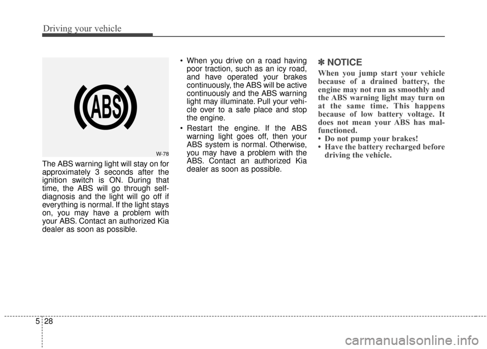 KIA Soul 2015 2.G Owners Manual Driving your vehicle
28
5
The ABS warning light will stay on for
approximately 3 seconds after the
ignition switch is ON. During that
time, the ABS will go through self-
diagnosis and the light will g KIA Soul 2015 2.G Owners Manual Driving your vehicle
28
5
The ABS warning light will stay on for
approximately 3 seconds after the
ignition switch is ON. During that
time, the ABS will go through self-
diagnosis and the light will g