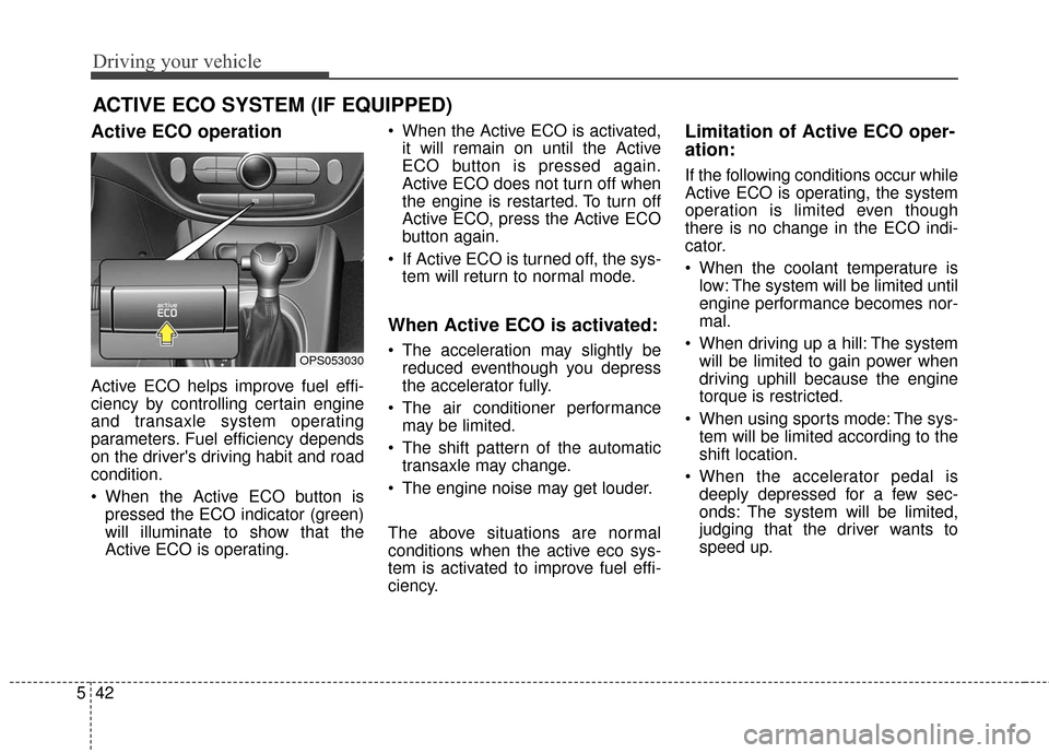 KIA Soul 2015 2.G Owners Manual Driving your vehicle
42
5
Active ECO operation
Active ECO helps improve fuel effi-
ciency by controlling certain engine
and transaxle system operating
parameters. Fuel efficiency depends
on the driver